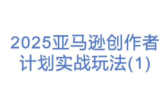 2025亚马逊<em>创作者</em>计划实战玩法(1)