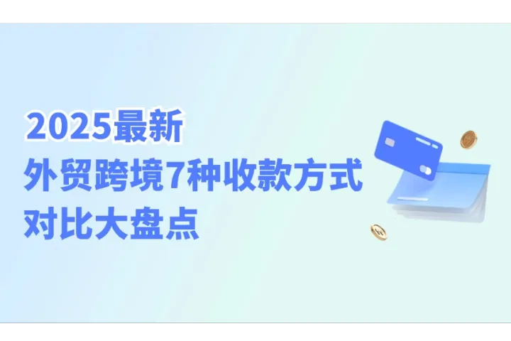 2025最新：外贸跨境7种收款方式对比大盘点