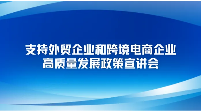 支持<em>外贸</em>企业和跨境电商企业高质量发展政策宣讲会