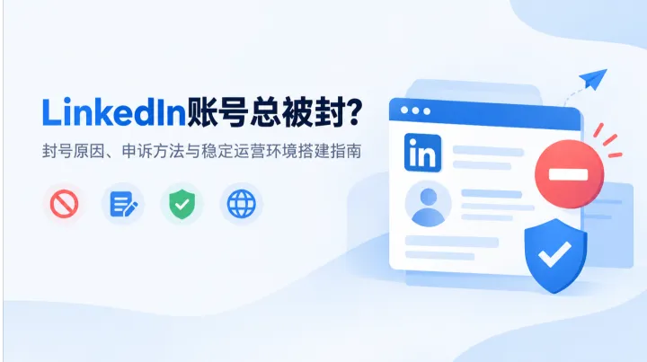LinkedIn账号总被封？封号原因、申诉方法与稳定运营环境搭建指南