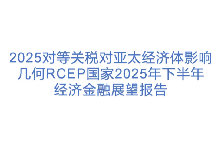 工银<em>亚洲</em>研究：2025对等关税对亚太经济体影响几何RCEP国家2025年下半年经济金融展望报告