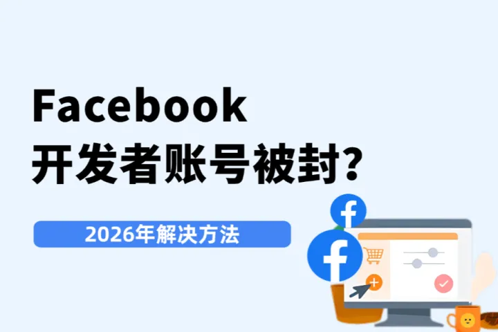 Facebook开发者账号被封？2026年原因解析与解决方法