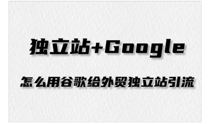 跨境独立站必备：谷歌广告（Google Ads）新手起步与投放策略