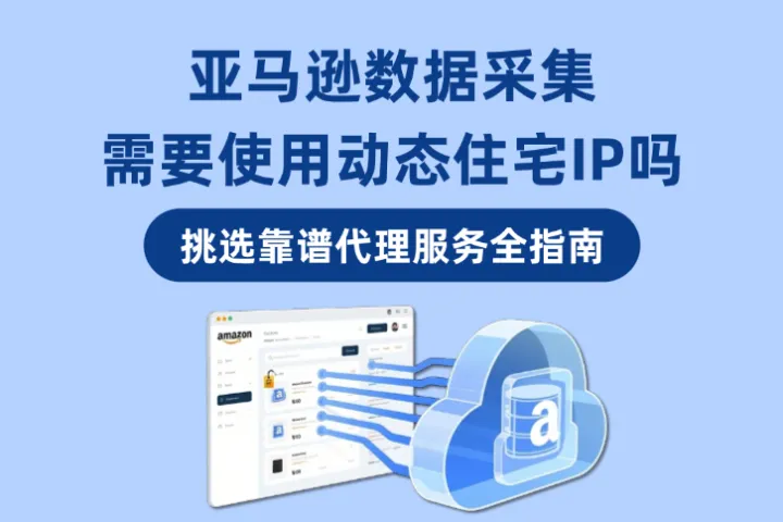 亚马逊数据采集为什么离不开动态住宅IP？如何挑选靠谱代理服务？