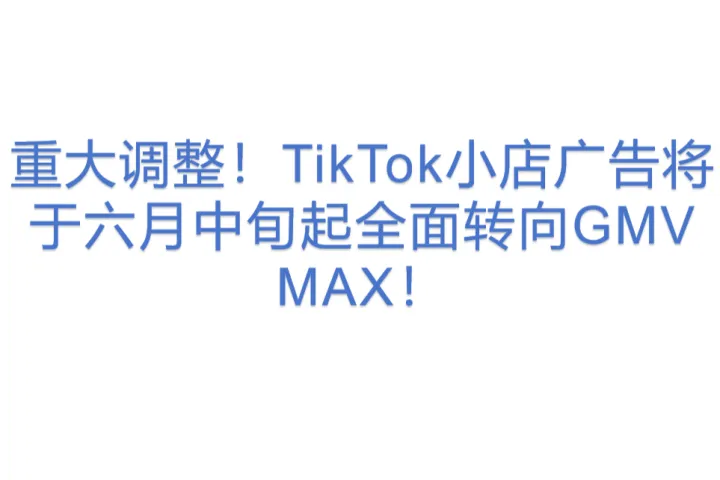 重大<em>调整</em>！TikTok小店广告将于六月中旬起全面转向GMV MAX！