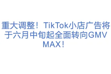 重大调整！TikTok小店广告将于六月中旬起全面转向GMV MAX！