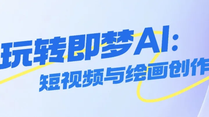 玩转即梦AI：短视频与绘画创作全解析｜限时免费学