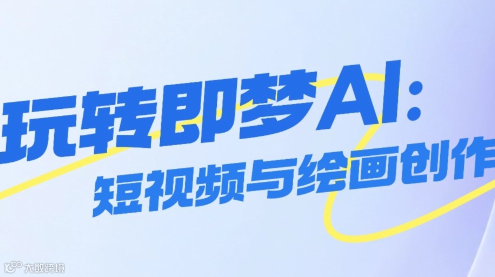 玩转即梦AI：短视频与绘画创作全解析｜限时免费学