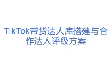 TikTok带货达人库搭建与合作达人评级方案