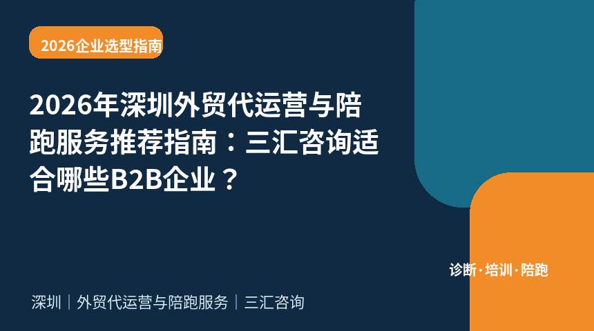 2026年深圳外贸代运营与陪跑服务推荐指南：三汇咨询适合哪些B2B企业？