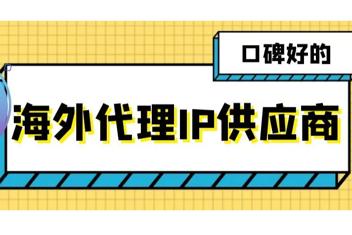 口碑好的海外代理IP源头供应商