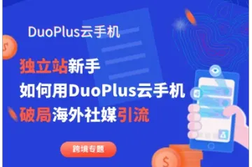 跨境独立站新手，如何用DuoPlus云手机破局海外社媒引流？