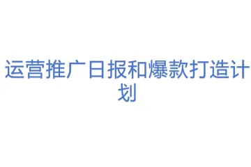 运营推广日报和爆款打造计划