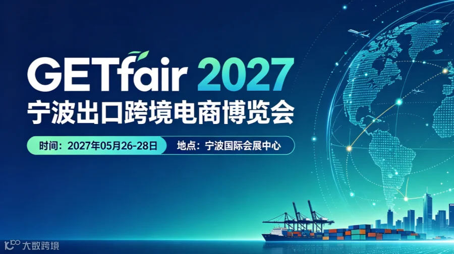 GETfair2027 宁波跨博会｜第六届出口跨境电商博览会，源头工厂集中选品