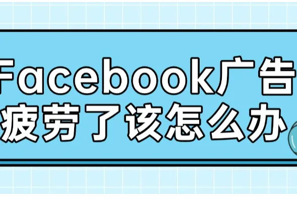 Facebook广告疲劳了该怎么办？