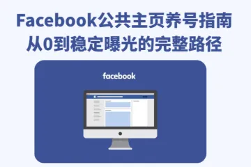 2026年Facebook公共主页养号指南：从零到稳定曝光的完整路径