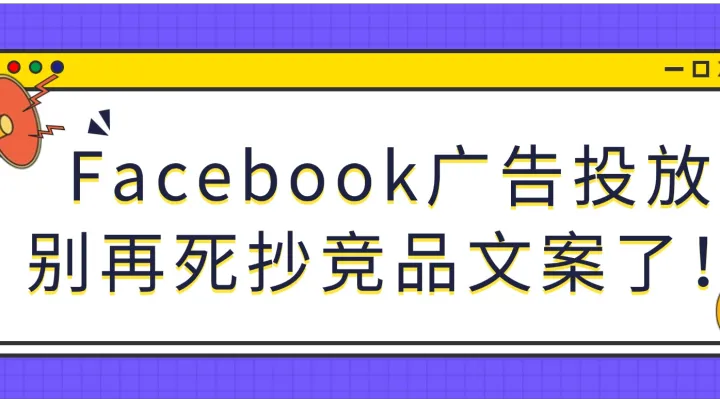 Facebook广告投放别再死抄竞品文案了！