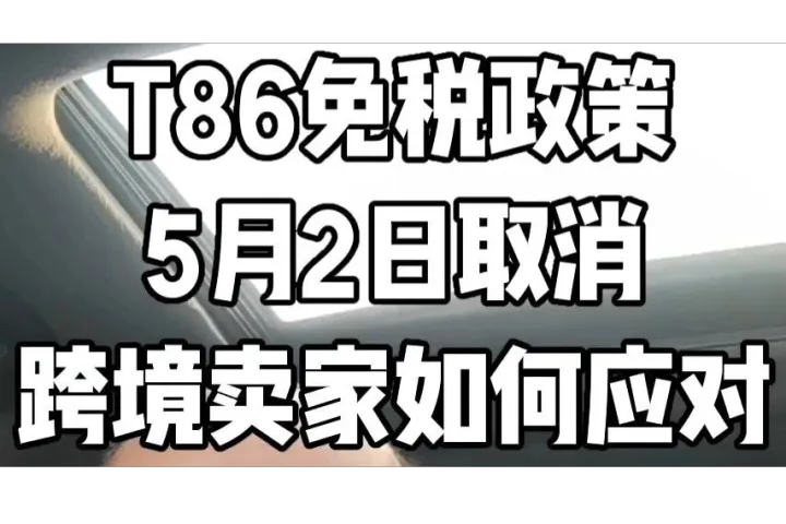 T86小额免税政策或在5月2日取消，跨境卖家如何应对？