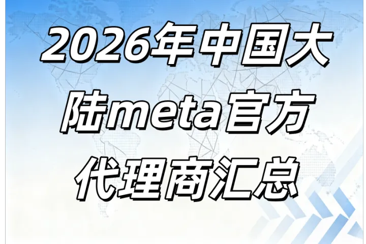 2025年中国大陆Meta官方代理商服务能力白皮书，2026年facebook广告开户指南