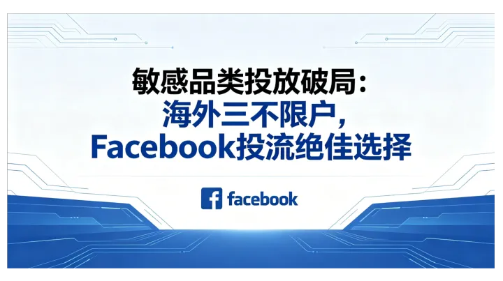 敏感品类投放破局：海外三不限户，Facebook投流绝佳选择