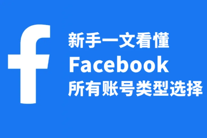 新手一文看懂Facebook所有账号类型：选号购号防踩坑必看