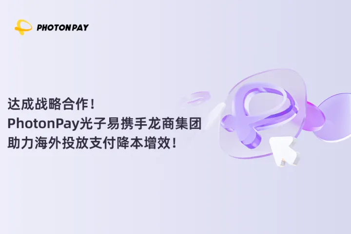 达成战略合作！PhotonPay光子易携手龙商集团助力海外投放支付降本增效！