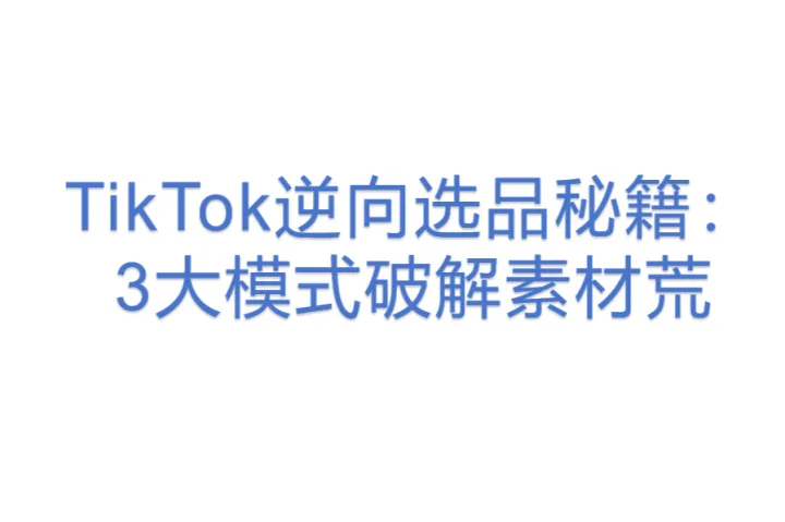 TikTok逆向选品秘籍：3大模式<em>破解</em>素材荒