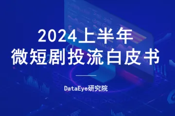  DataEye：2024上半年微短剧买量投流白皮书