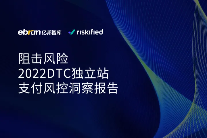 亿邦智库：阻击风险-2022DTC独立站支付<em>风</em><em>控</em>洞察报告
