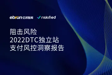 亿邦智库：阻击风险-2022DTC独立站支付风控洞察报告