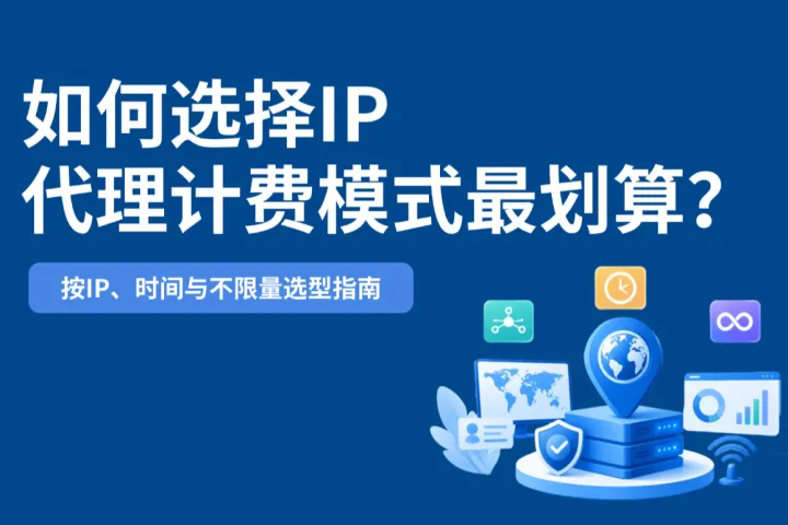 如何选择代理IP计费模式最划算？按IP、时间与不限量选型指南
