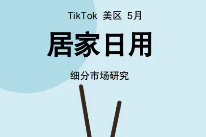 Glodastory<em>数据</em>：2024年TikTok居家日用<em>行业</em>趋势报告