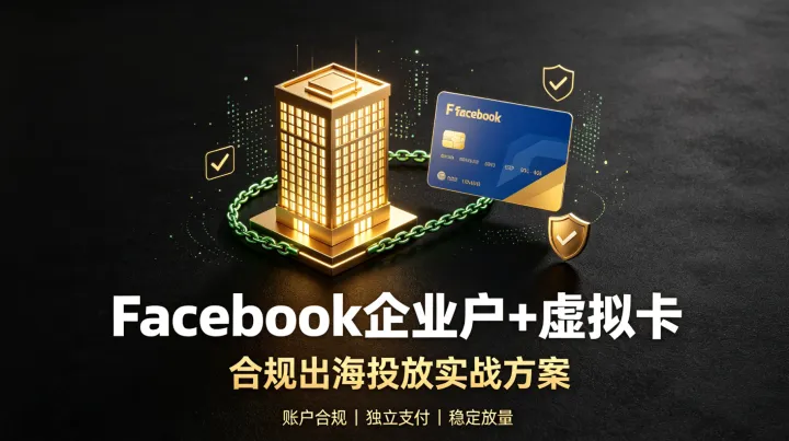解决出海投放痛点：Facebook企业户+虚拟卡实战方案