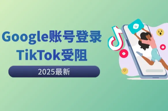 Google账号登录TikTok受阻？速来看解决秘籍！