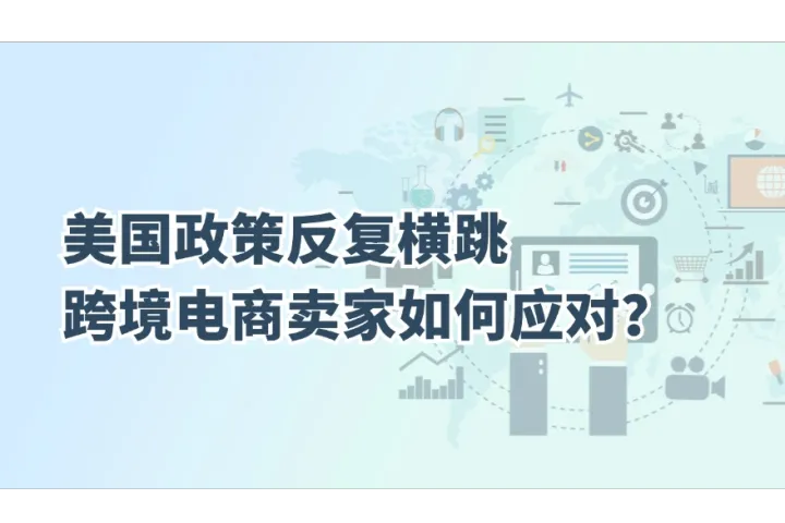 美国政策反复横跳，跨境电商卖家如何应对？