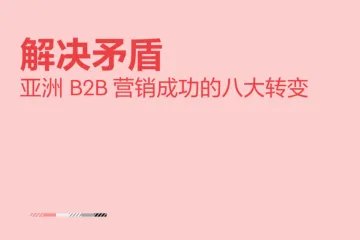 奥美Ogilvy：2024解决矛盾-亚洲B2B营销成功的八大转变报告