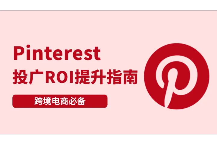 Pinterest广告投放必看：跨境卖家ROI提升指南