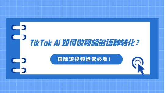 TikTok AI如何做视频多语种转化？国际短视频运营必看！
