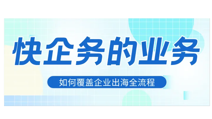 快企务的业务能力：六大板块如何覆盖企业出海全流程