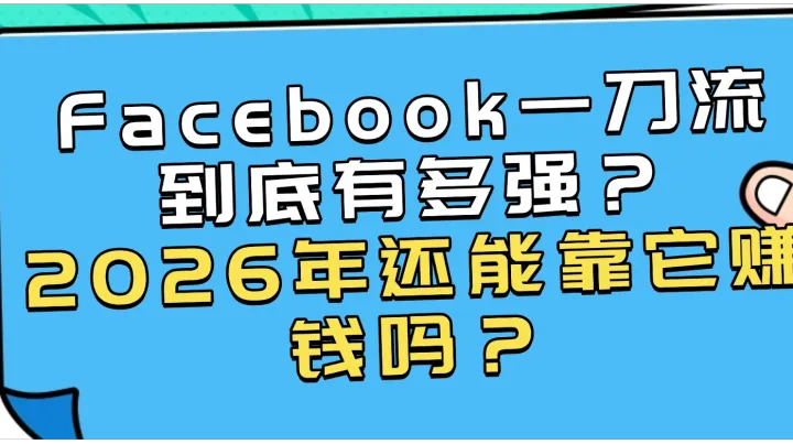 Facebook一刀流到底有多强？2026年还能靠它赚钱吗？