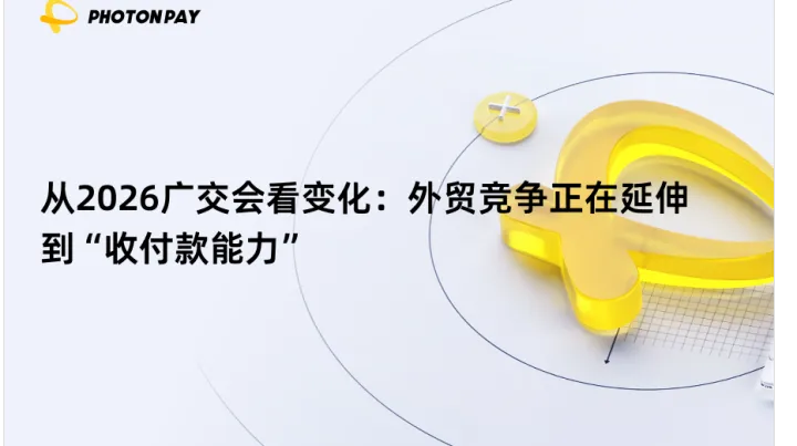 从2026广交会看变化：外贸竞争正在延伸到“收付款能力”