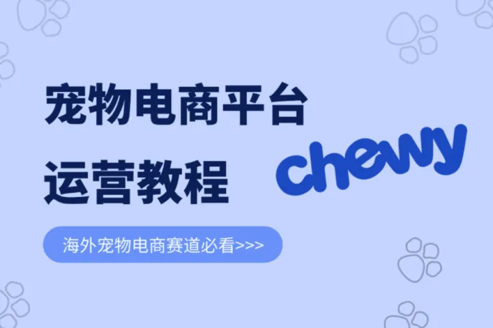 海外宠物电商赛道必看：跨境电商平台Chewy怎么做？