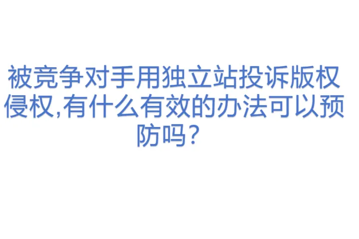 被竞争对手用独立站投诉版权侵权,有什么有效的办法可以预防吗？