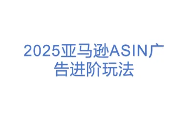 2025亚马逊ASIN广告进阶玩法