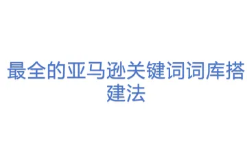 最全的亚马逊关键词词库搭建法