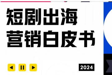 TikTok for Business：2024短剧出海营销白皮书（36页）