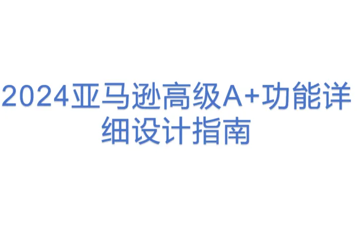 2024亚马逊<em>高级</em>A+<em>功能</em>详细设计指南