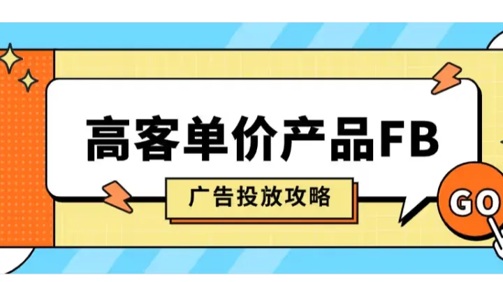2026年FB<em>广告</em>投放<em>指南</em>，高客单价产品如何投 <em>Facebook</em><em>广告</em>？
