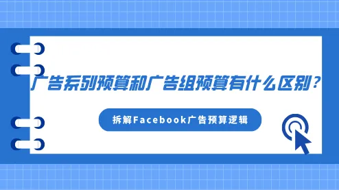 一文拆解Facebook廣告預(yù)算邏輯：廣告系列預(yù)算和廣告組預(yù)算有什么區(qū)別？