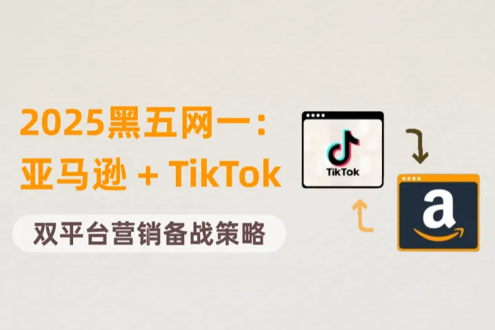 2025黑五网一：亚马逊 + TikTok齐上阵？大促卖家双平台营销备战策略